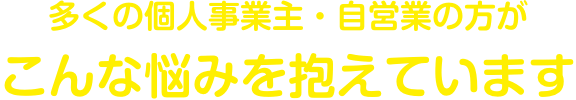 多くの個人事業主・フリーランスがこんな悩みを抱えています